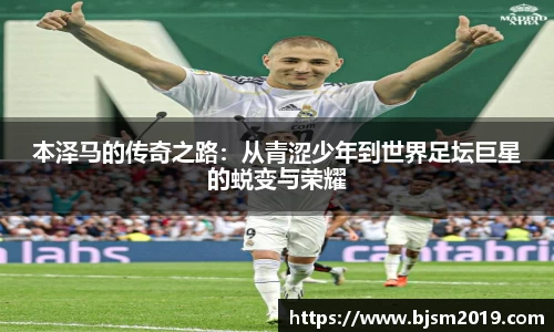 本泽马的传奇之路：从青涩少年到世界足坛巨星的蜕变与荣耀