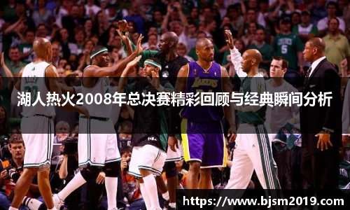 湖人热火2008年总决赛精彩回顾与经典瞬间分析
