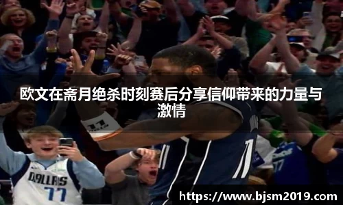 欧文在斋月绝杀时刻赛后分享信仰带来的力量与激情